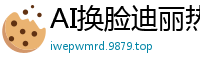 AI换脸迪丽热巴：淫乱爆乳美娇娘骚浪呻吟，巨乳狂抖任君采撷！国产盗摄